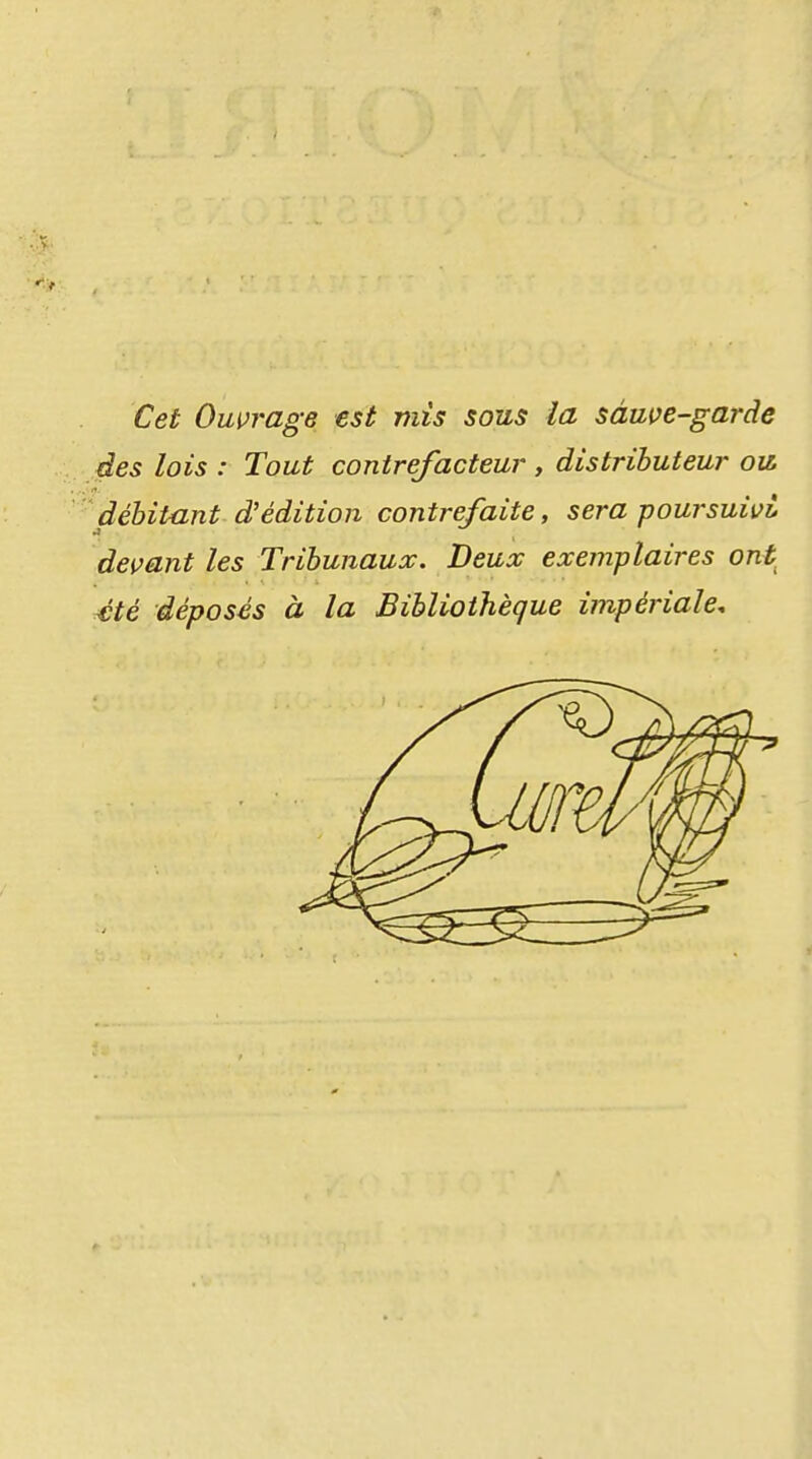 Cet Owrage est mis sous la sàuve-garâe des lois : Tout contrefacteur , distributeur ou, débitant d'édition contrefaite, sera poursuivi devant les Tribunaux. Deux exemplaires ont été déposés à la Bibliothèque impériale.