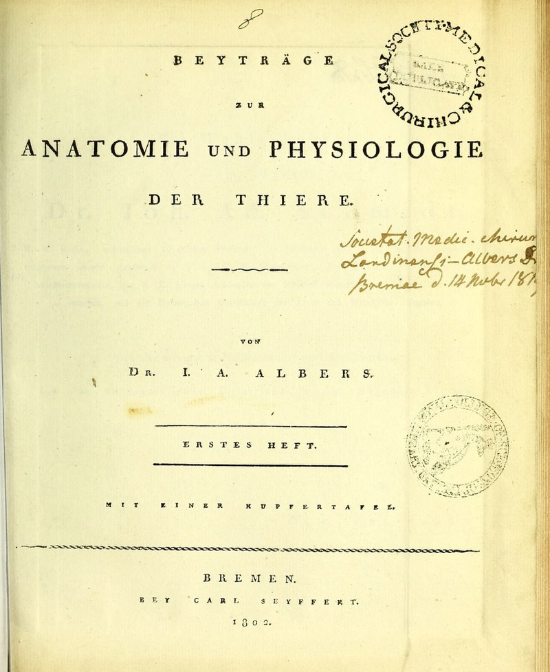 BEYTRÄG E ANATOMIE UND PHYSIOLOGIE z u a DER T II I E Pt E, B I. A. A L B E R ERSTES HEFT. MIT EINER KüPFE RTAFEfi, -IX