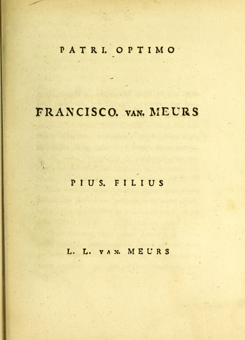 PATRI. OPTIMO FRAxNCISCO. van. MEURS P I U S. F I L I U S