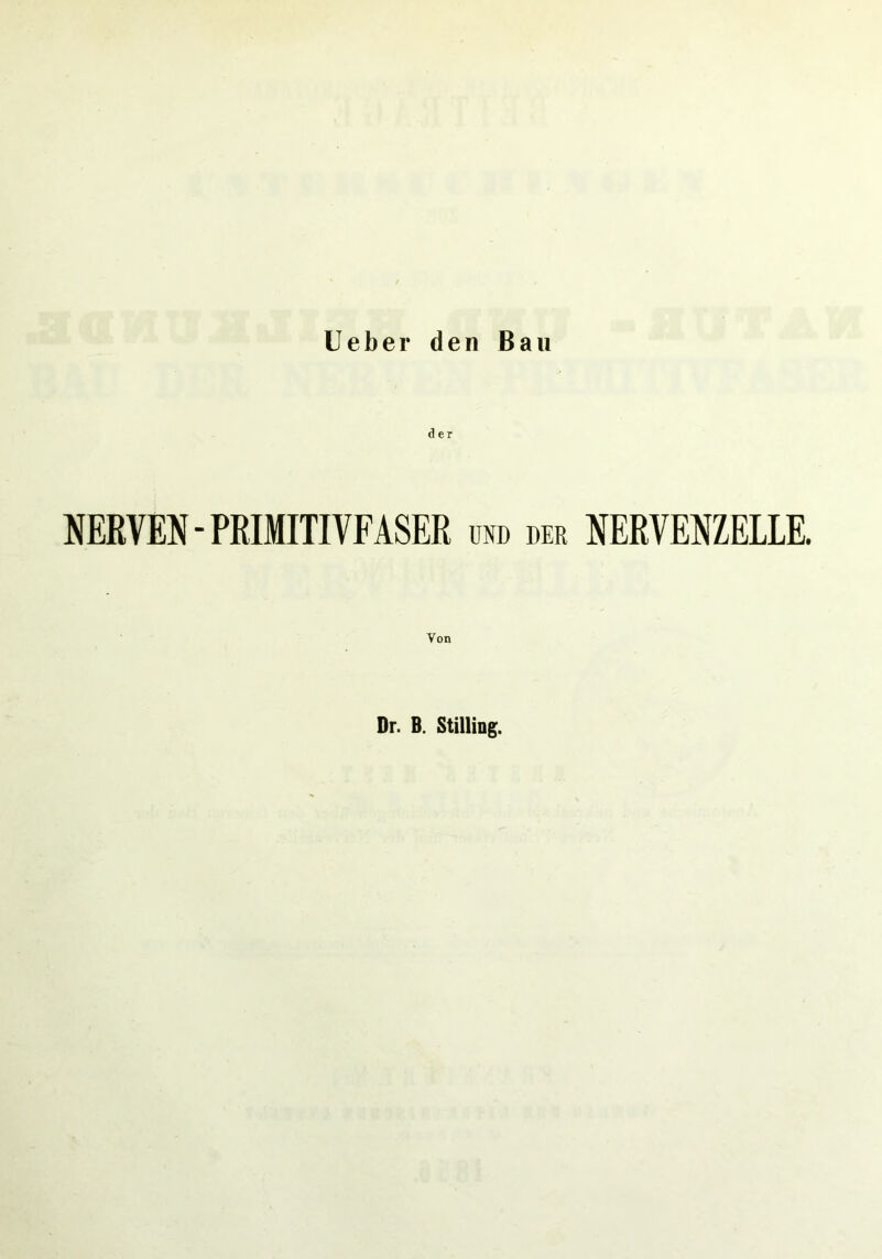 lieber den Bau der NERVEN-PRIMITIVFASER und der NERVENZELLE. Von Dr. B. Stilling.