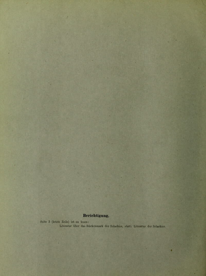 Berichtigung. Seite 3 (letzte Zeile) ist zu lesen: Literatur über das Rückenmark der Selachier, statt: Literatur der Selachier. « i