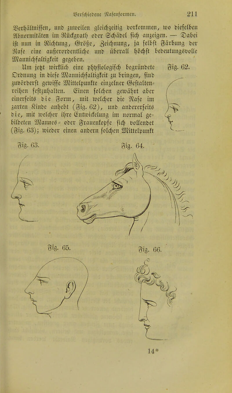 öerijätotiffen, uub jutoetfeu gfet(#$etttg borfommen, wo biefeibcn Abnormitäten im 9iüdgratl) ober @d;äbel [td; anzeigen. — £)abci ift nun i» 9itd)tmtg, ©1*0(30, 3eid;nung, Ja felfcft gärbung bet- räfe eine außcrorbeutIM;e uub überall l;öd;ft bebeutuugst-ottc 9)?aiiuirf;faltigfcit gegeben. Um jefct hnrfftdj eine pfytyjMogifd; begrüubetc $ig. 62. SDrbmmg in btefe 2Jcannid;faltigI!eit ju bringen, ftnb 3itoörbcrft gennffe 3)2ittefyuufte einzelner ©eftaUen- reiben feftyuljatten. (Sinei: folgen gemährt aber / cinerfettö bie gorm, mit toe!d;er bie S^afe im \ Sarten ftinbe anhebt (8% 62), unb anbererfeitö bie, mit loefd-er d/rc (Sntioid'etung im normat gc- U>  btfbcten 9Jtoune8 = ober gronenfo^fe fid; cotfenbet \ (gig. 63); lieber einen anbern foteben 3ftittefyunft L—- m- 63. gig. 64. Sfo- 65. Qfig. 66. L4*