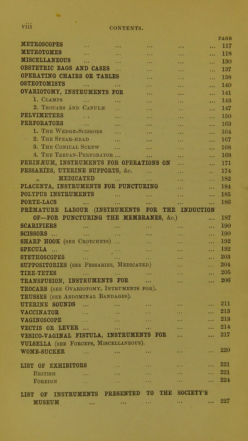 CONTENTS. FAGB AUJCj JL XlUOOUlrXJO ... ... ,,, ... 117 ill J!j X A U i. U ilL JSj O ... 118 ... 130 ... 137 ... 138 UoliijUlUJlLlolo ,,, ... ... 14.0 UVAxvlUlUJiLx, IJMbllCUJililjJiTS xOK ... 141 ... 143 2. Tbocaes and Ca'sv'lm ... 147 UTTT TrT'lVn?Ti*I?T> G Jriiili V lluJb 1 XiiCo ... 150 Jr XjXlJ! UxlA 1U Jib ... 163 1. The Wedge-Scissoes ... 164 ... Ib7 o. IHE t/ONICAL C50KEW ... ... ... 168 4. The TuEPAIf-PEEFOEATOE ... ... 168 ... 171 irxjooAivlXjb, UIXjaIJNxj bUirirUxClb, (£C. 174 ,, lUXiUlV/AXXiU XoZ TJT A PT^ICTT A T'KrGrp'DTTTUn^'M'TC T^ATJ T3TTWATTTPT1VTO 184 DAT VDTTG TKrG'njTnvn?'KrTC irUlixJrUO IJNblJvUiiiXiJN i.b lOD DAUTT? T A AC JrUKl Xi-liAl/b loo X^XCfXjlUAJ. UivXj IjAiiUUXv ^IJNoXJvUiUXilN 10 XUI& lUXj in u u u 1 lu J?i AXi TAP PTT'WATTTPTKrA TtXTT TVTI^TWIJP A WTTC Jtm \ Ux—XUKr It U JN1/1 U HIJM U lUJli JU.J!jJu.l}±kAiN J!ib, &C.) io7 sCAKIx IXiHb T AA OATGGAP G bV/lboUKb ... 1 OA ... lyu DilAKi: HUUii ^SEE CROTCHETS^ ... birJCiC/ U LA ... 1 Qf> ... ys)£i bi±iTilUb(JUirJbb CTTTiTJACTrpAT? TT?G /c'-ctt' T^pcic! a DTT?a TW^TTTlTr'A T'X'T\^ O U irirUblX UXVXXiO ( SEIl* JriiBoAiiiiio, i¥l.±ijJlUAXJciXf j ... ^rV^ llKXj-rXilXib ... i^VJtJ IKANox UblUXI, IJNblAU JlLiliiN lb XUH ... aUO TKUCAKo (SEE UTAEIOTOMT, INTEXJMENTS FOEj. TEUSSES (see Abdominal Bandages). UTEEINE SOUNDS ... 01 1 ^11 TT A AATT^T A rTlATJ 213 VAGINOSCOPE ... 213 VECTIS OR LEVER ... ... 214 VESICO-VAGINAL FISTULA, INSTRUMENTS FOR ... 217 VULSELLA (see Fobceps, Miscellaneous). WOMB-SUCKER ... 220 LIST OF EXHIBITORS ... 221 Beitibh ... 221 FOBEIGN ... 224 LIST OF INSTRUMENTS PRESENTED TO THE SOCIETY'S MUSEUM ... ... ■•• ••• - 227