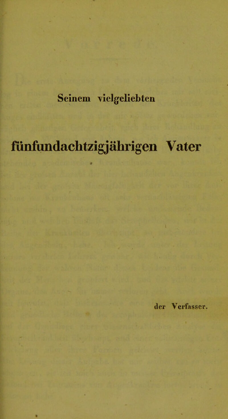 Seinem vielgfeliebten fiinfundachtzigjährigen Vater i der Verfasser.