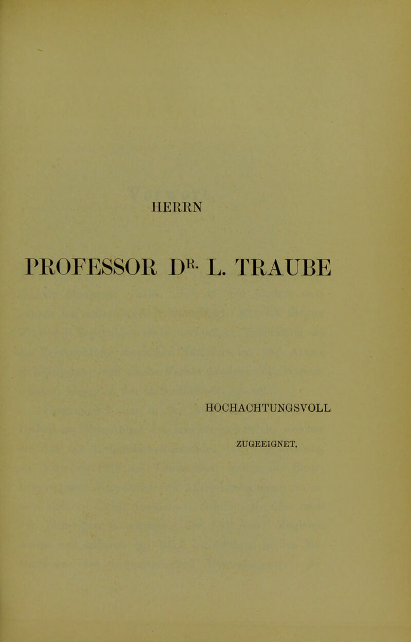 HERRN PROFESSOR DR L. TRAUBE HOCHACHTUNGSVOLL ZUGEEIGNET.