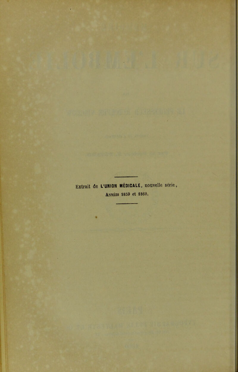 Extrait de L'UNION MÉDICALE, nouvelle série, Années 1859 et 1860.