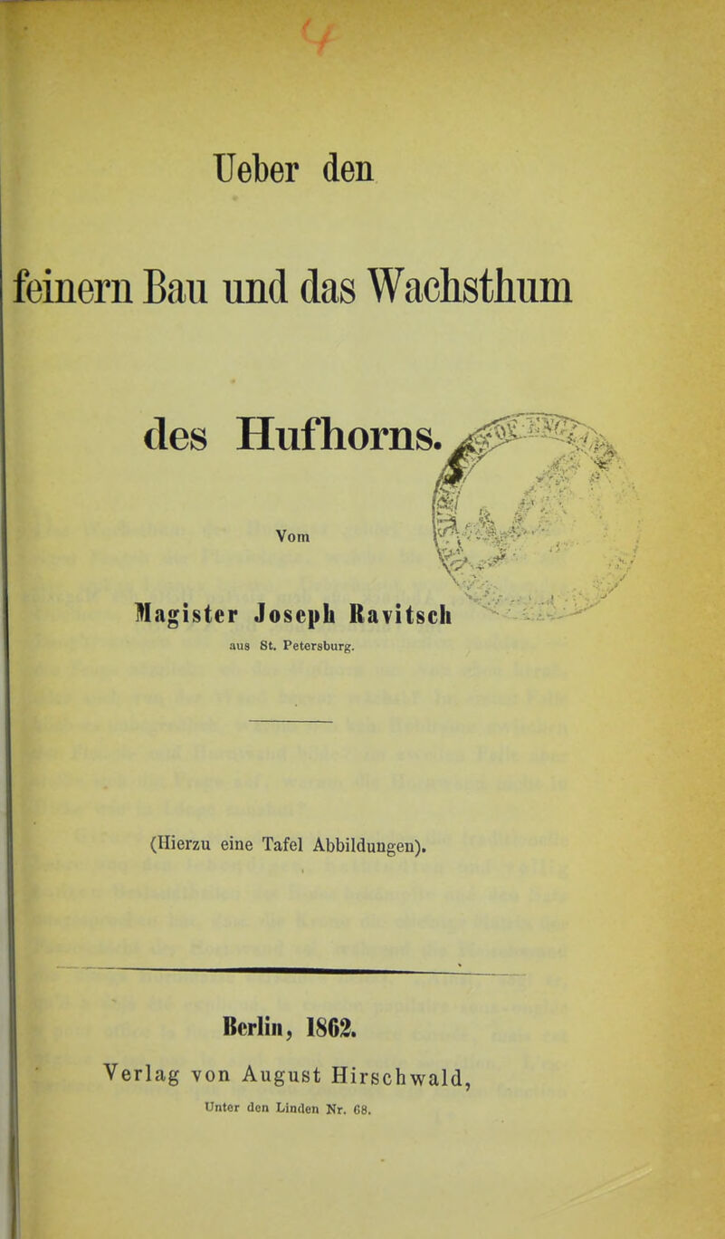 üeber den feinern Bau und das Wachsthum des Hufhorns. Vom Magister Joseph Ravitsch aus St. Petersburg. (Hierzu eine Tafel Abbildungen). Berlin, 1861 Verlag von August Hirschwald, Unter den Linden Nr. 68.