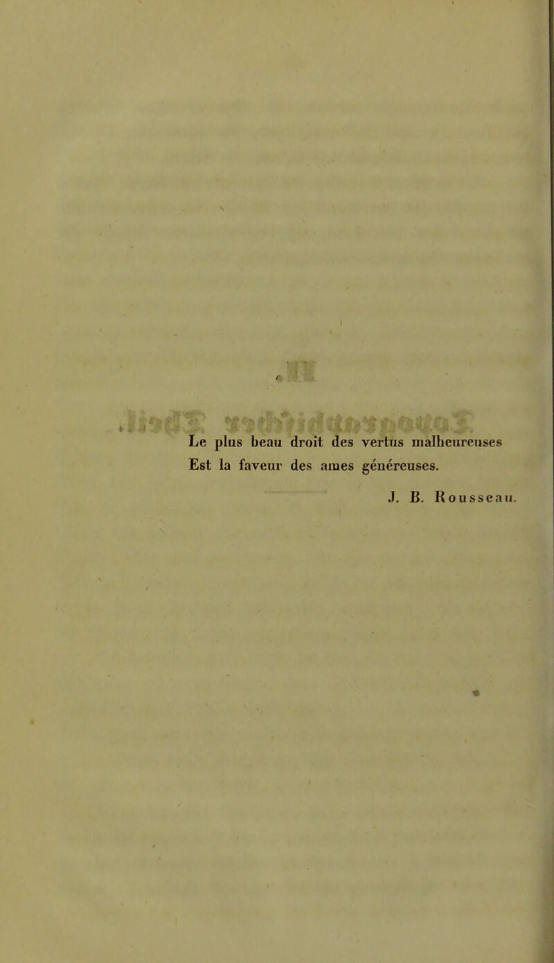 Le plus beau droit des vertiis nialbeureuses Est la faveur des araes genereuses. J. B. Rousseau.