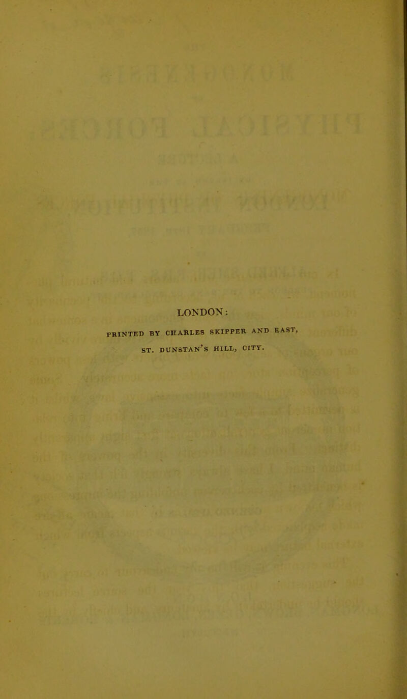 LONDON: PRINTED BY CHARLES SKIPPER AND ST. dunstan's hill, city.