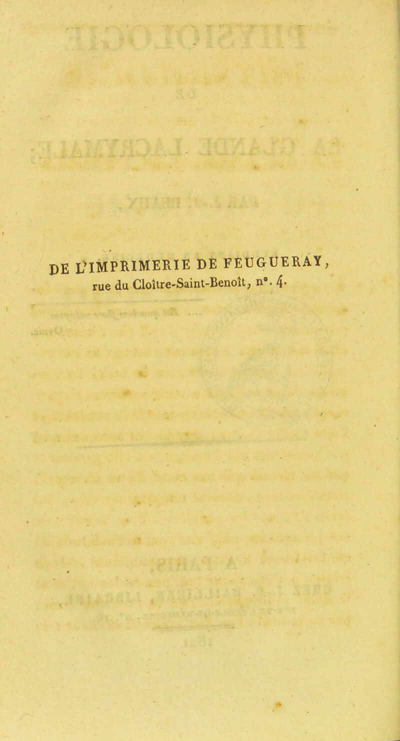 DE L'IMPRIMERIE DE FEUGIÎERAY, rue du CloUre-Saint-Benoît, n». 4-