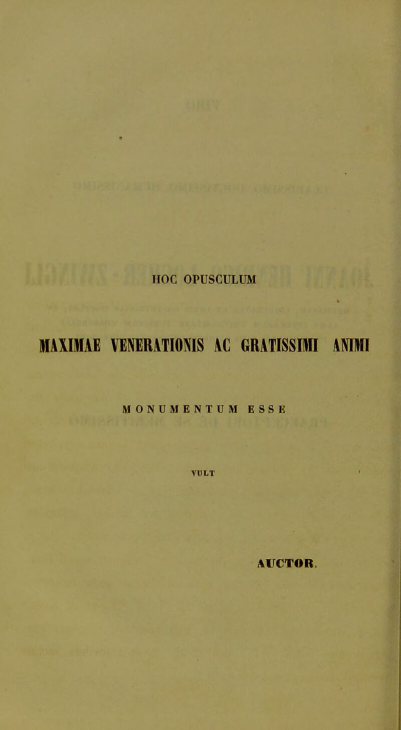 HOC OPUSCULUM IIIAXIMAE VENERATIOMS AC GRATISSmi ANIMI MONUMENTUM ESSK VULT AVCTOR.