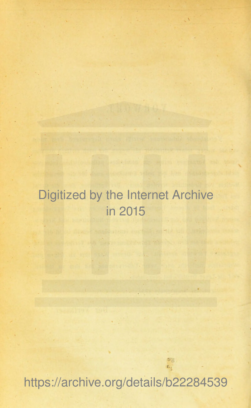 ■ \ Digitized by the Internet Archive in 2015 https://archive.org/details/b22284539