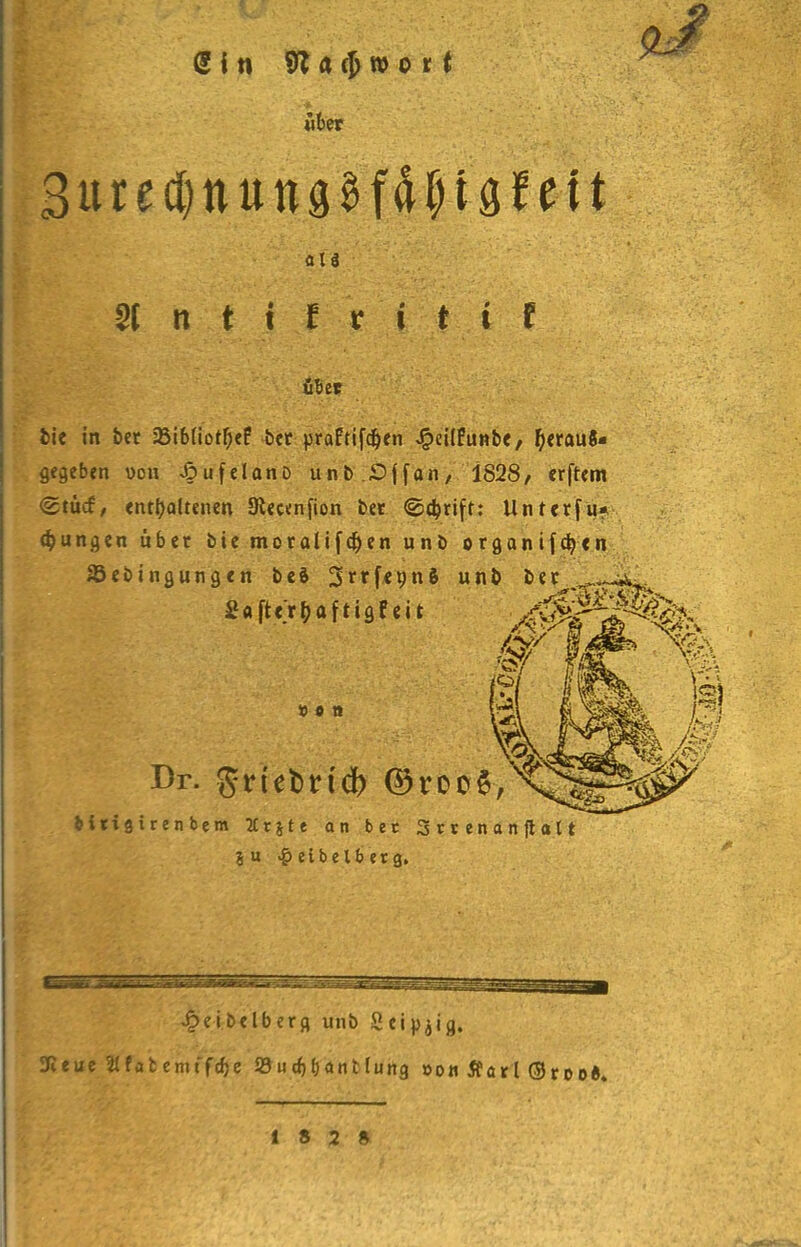 Gin flt a $ » o x t über at ä 8 n t I f r i t i f fit et fcie in bet aSiblio^ef bet ptaftifdjen Jpdlfunbe, fyetauö- gegeben uon 4?ufelanD unb Sffan, 1828, elftem <2tücf, enthaltenen Otecenfion bet ©djrift: Unterfu* jungen übet bie motolifc^en unb otganifdjen Söebingungen beS Strfepnft unb bet S a ft «> ^> o f t i Q f eit »in Dr. gnefcrtd) ©roof, fcitigirenbem %x\tt an bec 3 t v e n a n ft a 11 3U ^eibelberg. ^eibelbetfl unb Seipjig. 3ßeue «fafcemff^e öudjbontlung oon flarl ©rood. 18 2»