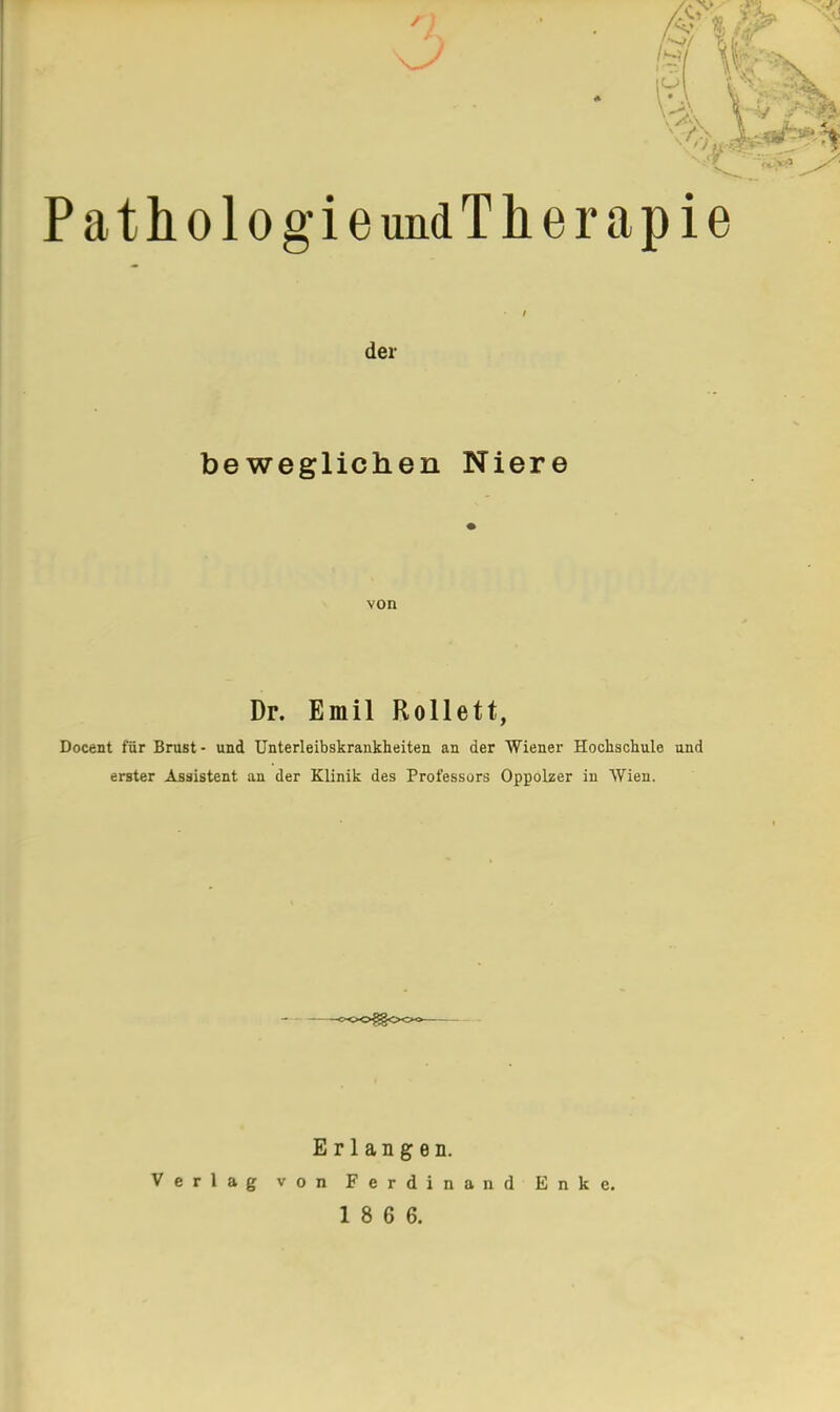 r) PathologieundTherapie der beweglichen Niere von Dr. Emil Rollett, Docent für Brust- und Unterleibskrankheiten an der Wiener Hochschule und erster Assistent an der Klinik des Professors Oppolzer in Wien. Erlangen. Verlag von Ferdinand Enke.