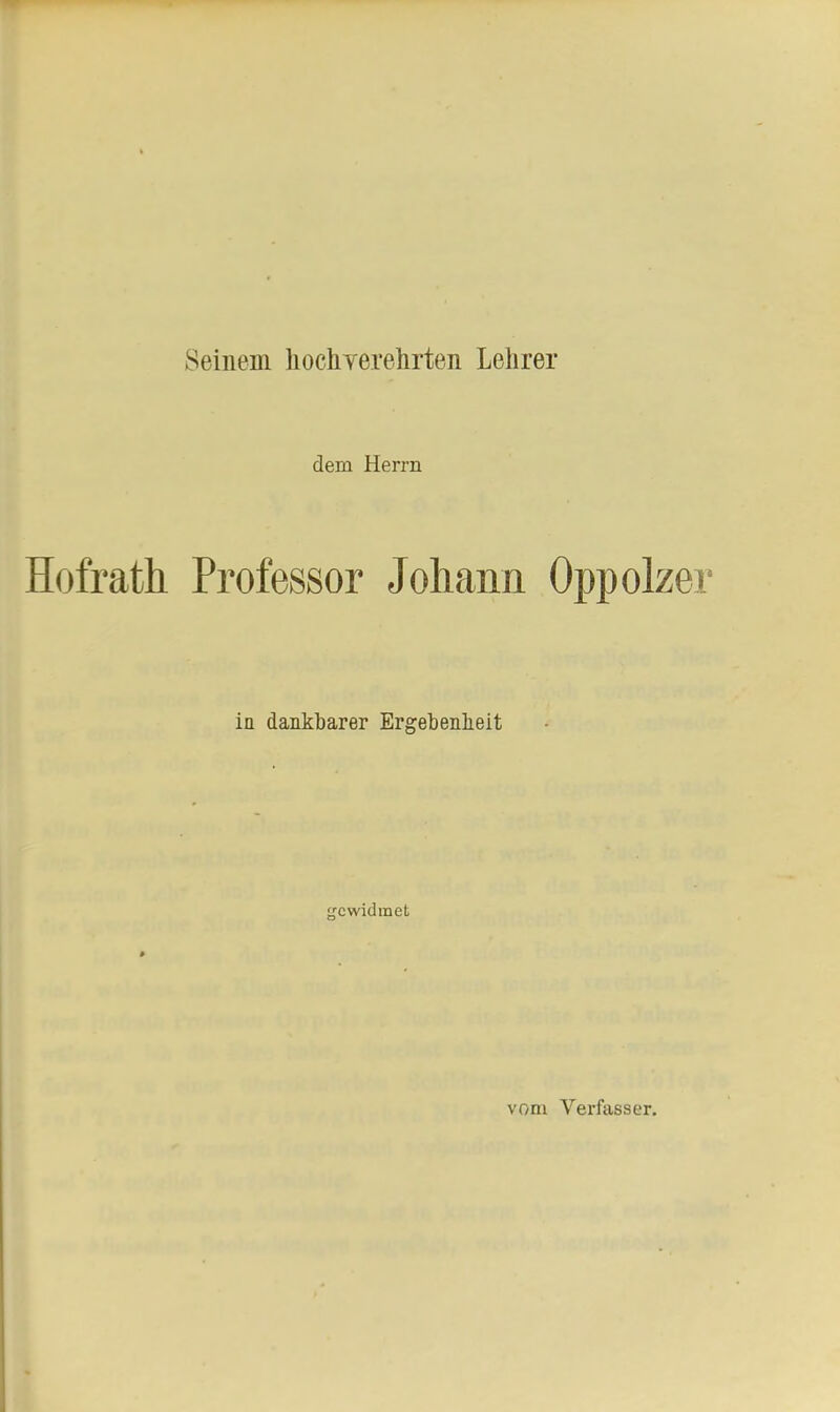 Seinem hochverehrten Lehrer dem Herrn Hofrath Professor Johann Oppolzer in dankbarer Ergebenheit gewidmet vom Verfasser.