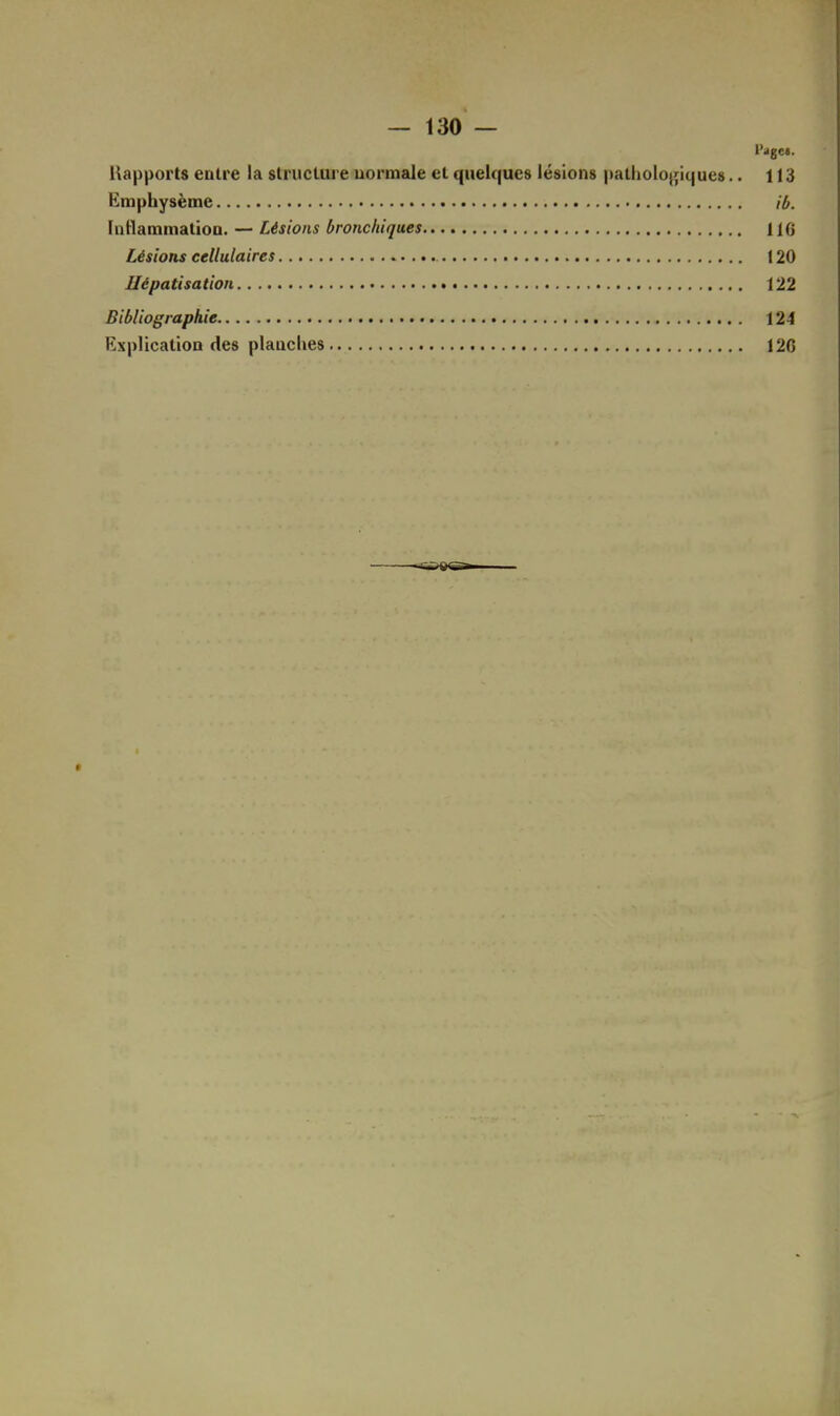 Rapports entre la structure normale et quelques lésions pathologiques.. 113 Emphysème ib. Inflammation. — Lésions bronchiques 116 Lésions cellulaires 120 Uépatisation 122 Bibliographie 124 Explication des planches 120