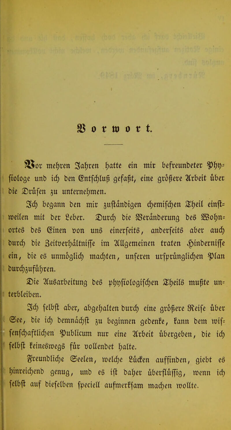 SB o t tt> o t t £5or mehren Saften fjatte ein mir befreunbeter $fn)-- ftotoge unb td) bcn (5ntfd)luß gefaßt, eine größere Arbeit über bie Prüfen ju unternehmen. 5d) begann ben mir juftdnbtgen djemifdjen Styeil etnft- wetten mit ber ßeber. £)urd) bte SBerdnberung beö 2Bof)n= orte§ be3 dtnen üon un§ einerfeitö, anberfeitö aber aud) burd) bte 3eitt>erf)dltnij[e im Allgemeinen traten ^)inberni|fe ein, bie eö unmoglid) machten, unferen ur[prüngtid)en tylan burdjgufüfyren. 2)ie Aufarbeitung beö pijnftologifdjen Styeiß mußte un= terbleiben. 3d) felbft aber, abgehalten burd) eine größere Steife über ©ee, bie ia) bemndd)jr ju beginnen gebende, Hann bem roif= fenfa>ftlid)en publicum nur eine Arbeit übergeben, bie id) felbft fetneömegö für üotlenbet &alte. greunblidje (Seelen, roetdje ßücfen aufftnben, giebt eö binreidjenb genug, unb e§ ift baf)er überflüjfig, roenn id) fclbft auf biefetben fpecieü aufmerffam mad)en wollte