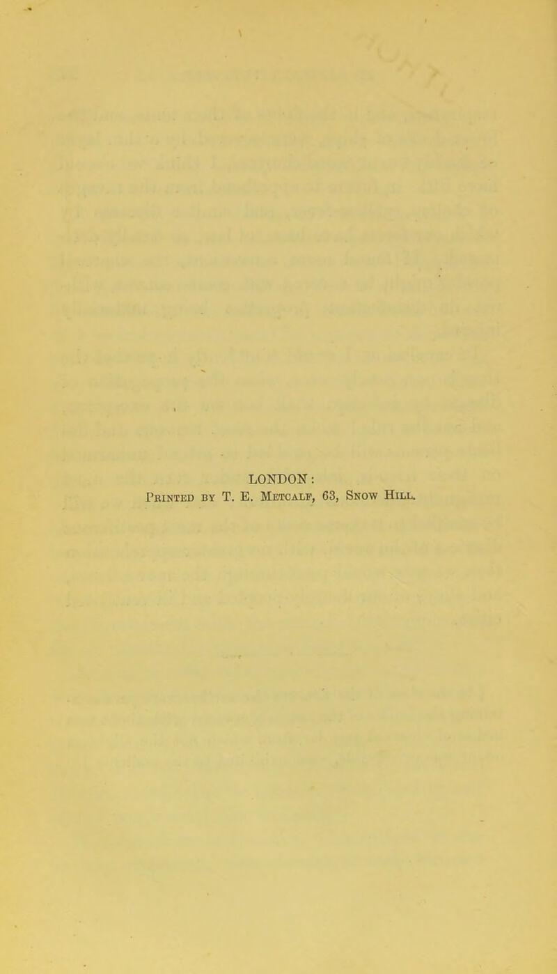 LONDON: Frinted by T. E. Metcalf, 63, Snow Hill.