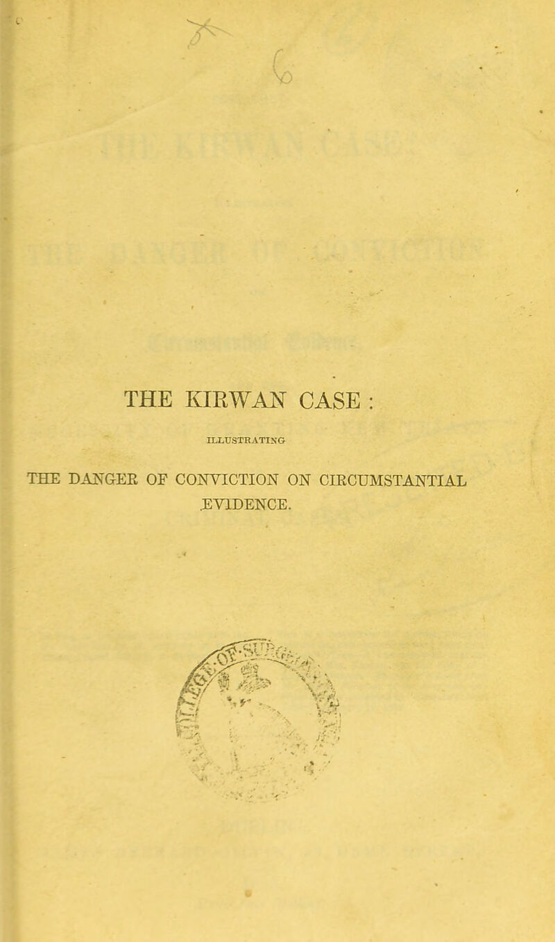 K THE KIEWAN CASE : ILLUSTRATING THE DANGEK OF CONVICTION ON CIRCUMSTANTIAL EVIDENCE.