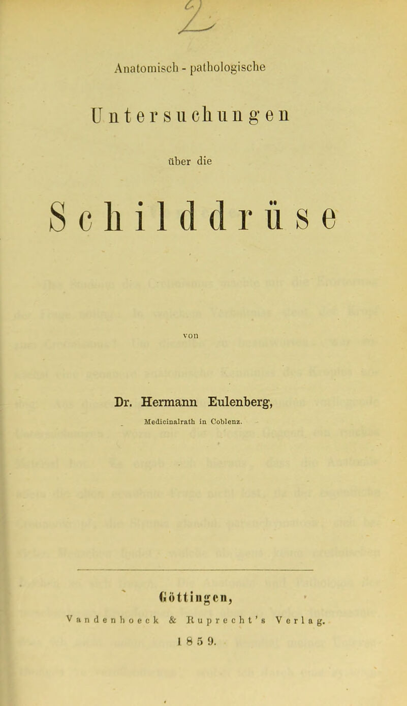 Untersuchungen über die childdrüse von Dr. Hermann Eulenberg, Medicinalrath in Coblenz. Güttingen, andenhoeck & Ruprecht' s 18 5 9. Verlag.