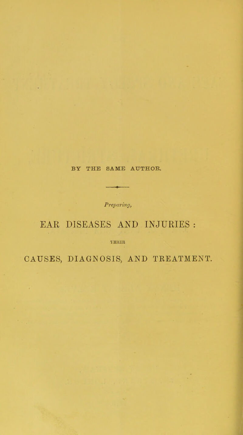 BY THE SAME AUTHOE. Prepanng, EAR DISEASES AND INJURIES CAUSES, DIAGNOSIS, AND TEEATMENT.