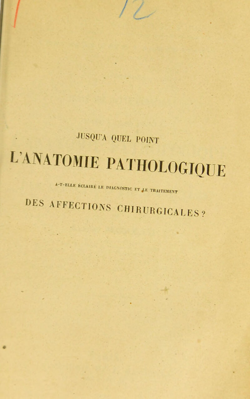 JUSQUA QUEL POlJVT AMTOMIE PATHOLOGIQUE DES AFFECTIONS CHIRURG] IGALES ?