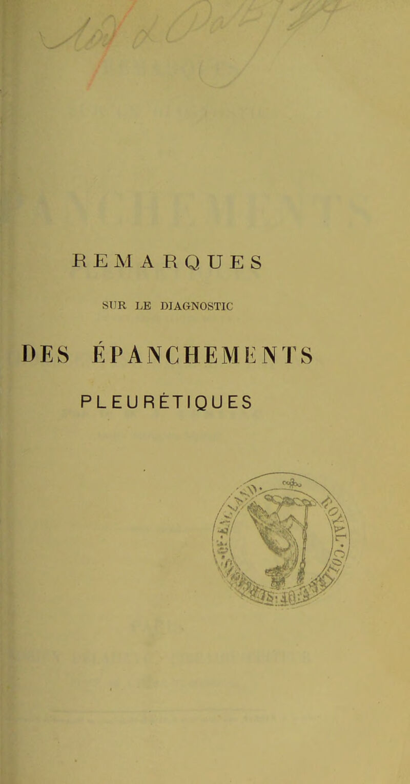 REMARQUES SUR LE DIAGNOSTIC S ÉPANCHEMENTS PLEURÉTIQUES