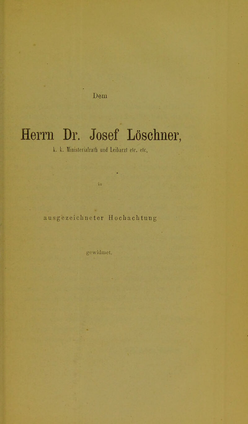 Dem Herrn Dr. Josef Löschner, k. k. lliiiisicrialralli und Leibarzt cic. elc. in ausgezeichneter Hochachtutig gewidmet.