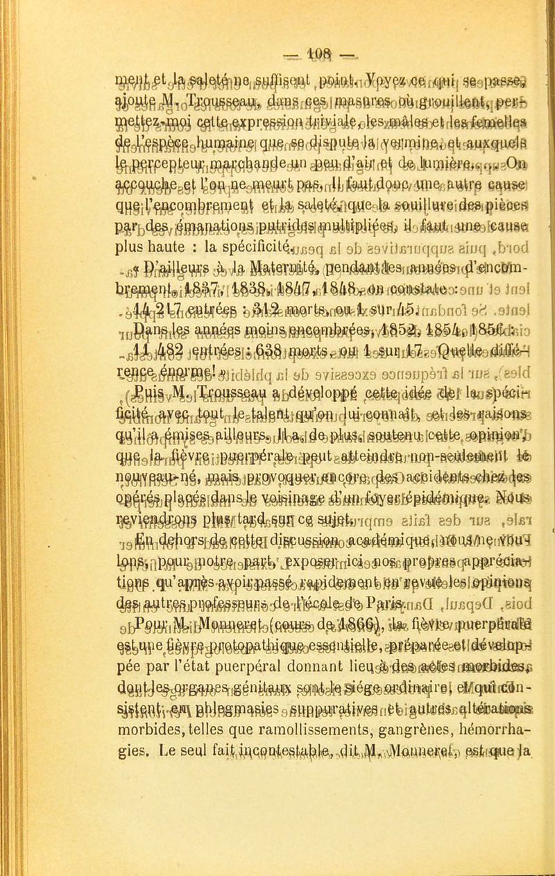 plus haute : la spécificilQ^j^sq jjl ab asviJr/ujqqfjs aiuq Jriod W\W?à^ Ptatarjtoncg^twjqma gJifil 89b lua ,9l£T 'J9 l^ft it?^^S[j^. mM diBPu§^?o^tQ§b^M«»qi^fli#iUmç(f?Bu'? •5^P^jnP^%Bioâï^î9MK^'Jxp(^y(^9#ofc§r©^|-6§cppp' U9çp,qu'a|^s.a^iijj^§§$ojç^d§j[&QpfeBrs^^v^felegIi^(ît^ pée par l'état puerpéral donnant lieiiGÉfe-dfi^fî^SitaçjdJidssi; <i^ay^rf}?=eîï)^Sf,g§njit{^ ^^•i|i(t^^ég.^^89ÎtH«^i'S| ^qwMn- ^'pi^Bli'^ BWOT^^gs 8§ttR|î^raéiyi^ f,{;feiguteâ$r4lt«ÈjDa4Ki)|BS morbides,telles que ramollissements, gangrènes, liémorrha- gies. Le seul fait,wqpaie§tvA|?il\ey,.di,tij^^,v\lûiine,i\eiv ^fc«îue ja
