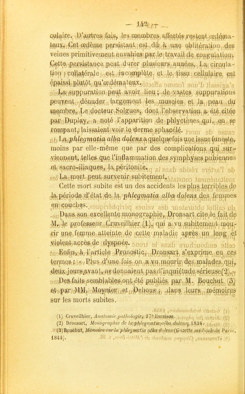 oyii^içç. -sD'^rea .fois, les. n(?pwj3i:ps, a^iqt,©? ^-qs^eijtjoe^j^îîia- ^^.i<^;pt («filème pefsislp|i;iL,i^^),jd4j o)?lH^^'f).)fpn,.^f^s veines primitiveinqut,]^i),\(at^ie;5|jp!f|i;,lp|^'f^^^^^^ 3i;.-J}i§,j;^uppLtratioji peut layiOit,,1^^;^.,§g^f^a;8l^§$^ ^upp^ralipns pleuJ^nt,;,dén.udel^,lar^^meint ies,.j^^^ç|e^, fît,. J|,i,pe^u.,,|jji^ ^^^br%i,|je!idocteuiv^p.lgues^, dQtitj,('gbseryatji«ji>, ^ été çitéç ;P^*;;Dupl9,y, a noté l'appaïutign :(le ipjiIyQ||qes,/giii,,.r,ei^,.,fp ^PBapant,\laissaient voir le derme sphap^^^. ^5 o^.rjjrj j,\jM.ypliie^gmatia alba f/^^^^^ji.f a, quelquefois i^neis^iU,^ Junei^^, moins par elle-même que par des complications. qui,jSU|i:r- 5^^î?i§nfc, tçUes que l'inflammcUipji^^e,^.sy^^pl^^^^ 4fe^aç^0r?^aques, ,la péritonite,,, ,,l Ensb dbhbi siéM sb soi ^^ïïiort peu^,^^r>^enir;£ubitçn:i69t,5^,^,„^^ insmbnrAlmn Cette mort subite est un des accidents les pj|:j^.jt^j;'jjib[j^^^p ^Bl'99^^^)S^\^oi}[yv\b(\c\hhq asniov esb -iiJuJr/inJdo lollir^o ub -:aijP§î^§rS.onj?XceJl,^at,emonogrfljp^^ Mo# l??;Ofe?§^.»>>r.fow^eilbier (^^^^^ q^i ^f7^.,^|^^^T|^ç^i^fc,n)q^^jL^- è¥Hn§,f^flpnqe atteinte de C9,^|e;.,ji^^y^^ ^^j^^^fjji j^yig^^ Kiglçat;.,accès de dyspnée. ono-iJ 9I enjjb s'iuriouodma sJJso jnMEpfinyjà j.'arliGle Pronostic, Dronsai:!^ §!çjçpi;iq[]e,,jef\,,(^Çf 4ê\;P_QÇ.J;,jXJv-E:liU9,,C^';UU^^^^^^^^^ dfiS^.çQaj^^^^jqf^j^ ou ps^avan tv il e do n imieiit, pas:d'i n q uié t^A^ 9nJ)§&rfait8 semblables ont été publiés pa,r;,M. sur les morts subites. (1) Cruveilhier, Anatomie pathologki'.^^X^m'^-.V<n\\^f\ otAo-Ux: (S) (2) Dronsart, MonograiMe de la\yhlegnuit.m\(dbaAQhfi^A^^^>,[f[o^^^^^ ((;>.