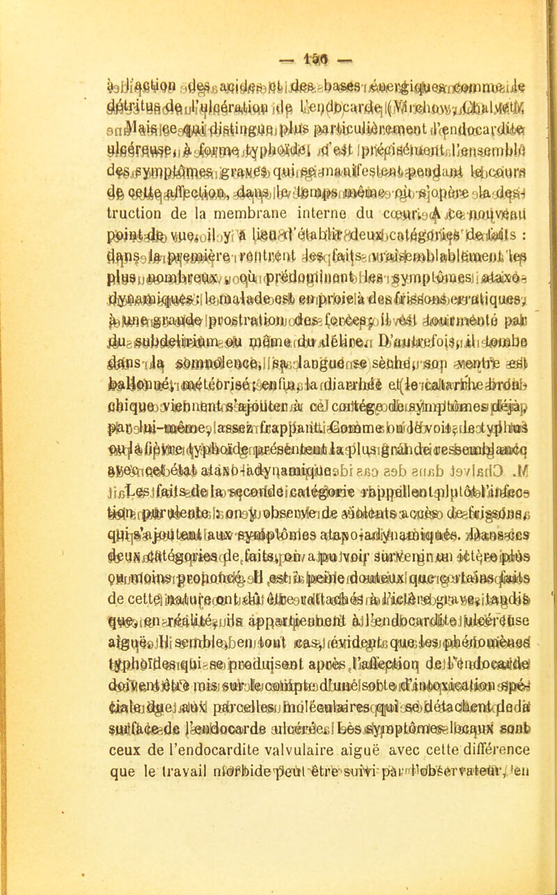 sn^^SmfêealiiM(Ijfitiiîgj^fljpJ-tf^ mv^b^ii^Dmmi (rcçndftcai'sUè^ï dfêj^ïimplâmeÇiiêrftM^fe q4Ui^^ffn8/.aife5teflJ»$.©iï^ai)i ^icaura truction de la membrane interne du c(¥>jirbQ^ii^limi,v)^&U IP^W^é^MUQioibyr* iigeai'^t^WiJ^dei^ijCôtégilriçè'Idftilkls : îl^§9te-i$^9Piifi'e-ir0ntK(î!iît dê«qfeii:js8(W-i%î*^blftblt$ttieoi'it!p .l^i^^ij|ii^y»$«(;lte)fl>aiôde)Qs!t) ijï-iprteielàdeaâf^oôfcefô'flkiquesy ^|yyîfti§i»$]j(iQ'!pi)o§tra1k»iiJodlafcC<èDè«p|olèvMi àwiiiiimèolô pato Jiug#eli6l#tiiRiâïne.<î!U çjâtntrdïtidéUDen D)'aMteefo|3njiii^stje tos'iiij $toï«^eg((îfeiI!fefUi;iaDguÉlff$«,sèfiyjjmp ;3w©ï{trte tesil|fâacfeéV!««^L.é()ri8ér{seflfia^kfdiaErh^4 et(ie-icaftaTbhed}Tdfiè piaodm-ïiD^Oïe^Ia^knfoapiJArèli^ ^rfef|Wtr*èe8jt8îteomi!j?>bsei»ie'jd8 aë4)il(tot83iGoèS[) i^kipàsu ^yfiflîfttégjîrieacïie.feikirjaiwajpiiijjvfîif âiurfeergnjiHi étt^e©iïliè9 de cettâ iiJîSiAotôcii»! tiMi éHoeeMash ^ rte UMà isbgigisi? ifes^défe ^<!*§î3(enfjéftl4Jbé^uiJa a|)R®iipe8betâ àilîe)ndb(î»rdlt©jMMr(Jtise aîgqQeJlii ^mJïl^betïj4oB't «a^ fémd^kqM0jk$j$)dpèfa)(«©8gé tî^iîèîtl^riqljiftsejpDQduisaat apoèe Jîai&ptiûq dfi)l)''^iBlx)eftttâel ^1^fêi>tjèU!â )i9ki§M«;aiD!àJlptesdhi»éls0bt@#^ iiateiiJgejjalïk^d pïb'cdlesijIhQlëeal(sar«sc|^io5éti^dl!iii^ suxi&Qfëds IbiaBooa^rdd aiiQé^e£lkès^fBptôfllesëii»î^ SQBb ceux de l'endocardite valvulaire aiguë avec cette différence que le travail nt(JfbideT5eùhêtré''sm>ipài'''Melb^èert'a'teûV, »eii