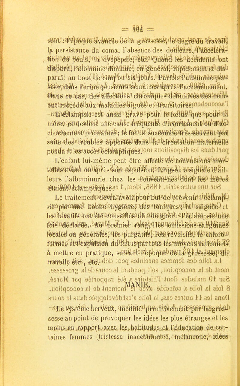 1^ persistance du coma, l'absence des ôo'Ùi&iifè/tWcêléra.- paraît au bout tle^t3iM^^i?^ikijÔii%Pi'â'i^f^s6P^!i^b^ -«I^^Bftn^giô-Jê^lP éim'^'é^iiW^i>^i m^kÀt{ik^^<\impb'{j^^^ ftrâif'éÇ^^itle^tëlil unê'^caye<l\^UëM^ d'kiôàW^iéht)^Û^'#45o^ et)iïéR!eni0iÇÉ''{]H>é'rtâPè>; ^ mm'kmëbttMn^h^bmm^ifk pafidfiiiPl^HédôâiëéFà!ft^îl(pè§:iO» anoiJiaoqgibaoi gfifibJiBq L'enfant lui-même peut être alïé^^îrf^êc>imilâforf§'-W*»b leurs l'albuminurie chez les •fll/u^â^§îBlàr?i^ fësP ltiê?el- ^iaiéliQlPéc)*;rhpi5'(^èe§^^ ^ «ff^bi ^ .si'Jsa s'iiufiofiu 'iuè Le lraitemedti^ffél^k'SSVSî>Ê^biSPtiifl^elii*ëvfen{i^jièftrat^^ sië9i^<é9i^ bôiiMlaiit^fgrèfîëfidy§^/t^ièj»es9f{p*f¥éfi^iè^ et le!gîyMfil^%iîï&!Mib«hs^|iléë9dfiipyi^P^'rti-2|^bélsl^p^^ ^i§'uâé^#âè.,Wlf)pe{Ti>ei- 4%!^^qiêyqéft^l§M§%6J#iaë^ à mettre en pratique, &i!ffi4li4^Ffepb(ïù^a%fll^'%W^^^^^^ h<3^^VfeilÇ è*^, <^i^tl9t> Ji^sq 89J(ii9Dfi9 asmmsl sob ailol siA .oasaaao'ig filsba'iuoosl Jfii^bnoq Jioa fnoiJqsonoo si sb inùîïi ,90'iJ5M 'lisq gèJ'ioqqfi'i èJà £ g'iioJsid'l Jnob 89bj3lj5fn G[ luS .noiJqgonoo jîI 9b Jngmofn ^ rfgVr, ôbionïoo & ailol £l 8Îol 8 a'iuoo 9l eniîb gàqqolavèblao'g silol f>l ,8fiO a9aJu£ it asi anud sesse au point de provoquer les idées les plus étranges et les moim.eW'i i:APpp»:tMft\y>^Q, |(îi§»,h^bim^L^s,,«et l'^dtjcatipie .«le jci^)- laines femmes (tristesse inacc'ùMim'éë, bélancoHe;^'idéeâ'