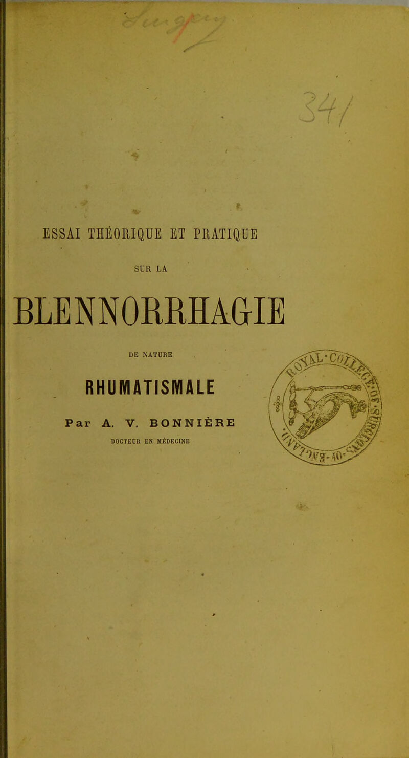 ESSAI THÉORIQUE ET PRATIQUE SUR LA BLENNORMAGIE DE NATDBE RHUMATISMALE Par A. V. BONNIÈRE DOCTEUR EM MÉDECINE