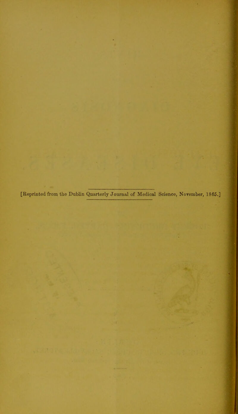 [Reprinted from the Dublin Quarterly Journal of Medical Science, November, 1865.]