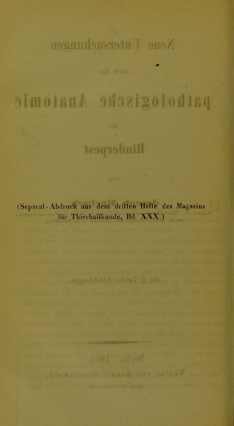 (Separat-Abdruck aus dem dritten Hefte des Alagazins für Thierlieilkunde, Bd. XXX.)