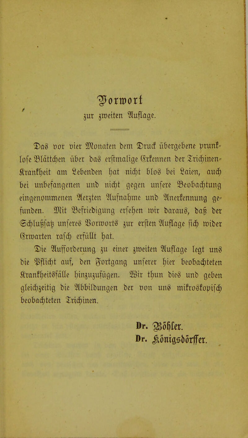 jur jroettcn Zuflöge. $)aö ttor oier Monaten bcm 2)rucf übergebene prunf= lofc 93lättcr)en über ba3 erjtmalige (Srfennen ber £rtchinen= Äranf^cit am Sebenben bot niebt blo3 bei Säten, aucr) bei unbefangenen unb nict)t gegen unfere Beobachtung eingenommenen Achten Aufnahme unb Anerkennung ge- funben. W\t 33efriebigung crfef)cn mir baraug, ba§ ber Sd)(u§fa£ unfereS üBorroortS jur erften Auflage fiel) roiber (Srmarten rafcT) erfüllt hat. $)ie Aufforberung ju einer jroeiten Auflage legt unS bie Pflicht auf, ben Fortgang unferer ^ier beobachteten $ranff)eit§falle hinzufügen. 2öir tfmn bieg unb geben gleichzeitig bie Abbübungen ber üon un§ mifrogfopifer) beobachteten Trichinen. Dr. gSoljfcr. Dr. JtöntGsbörffer.