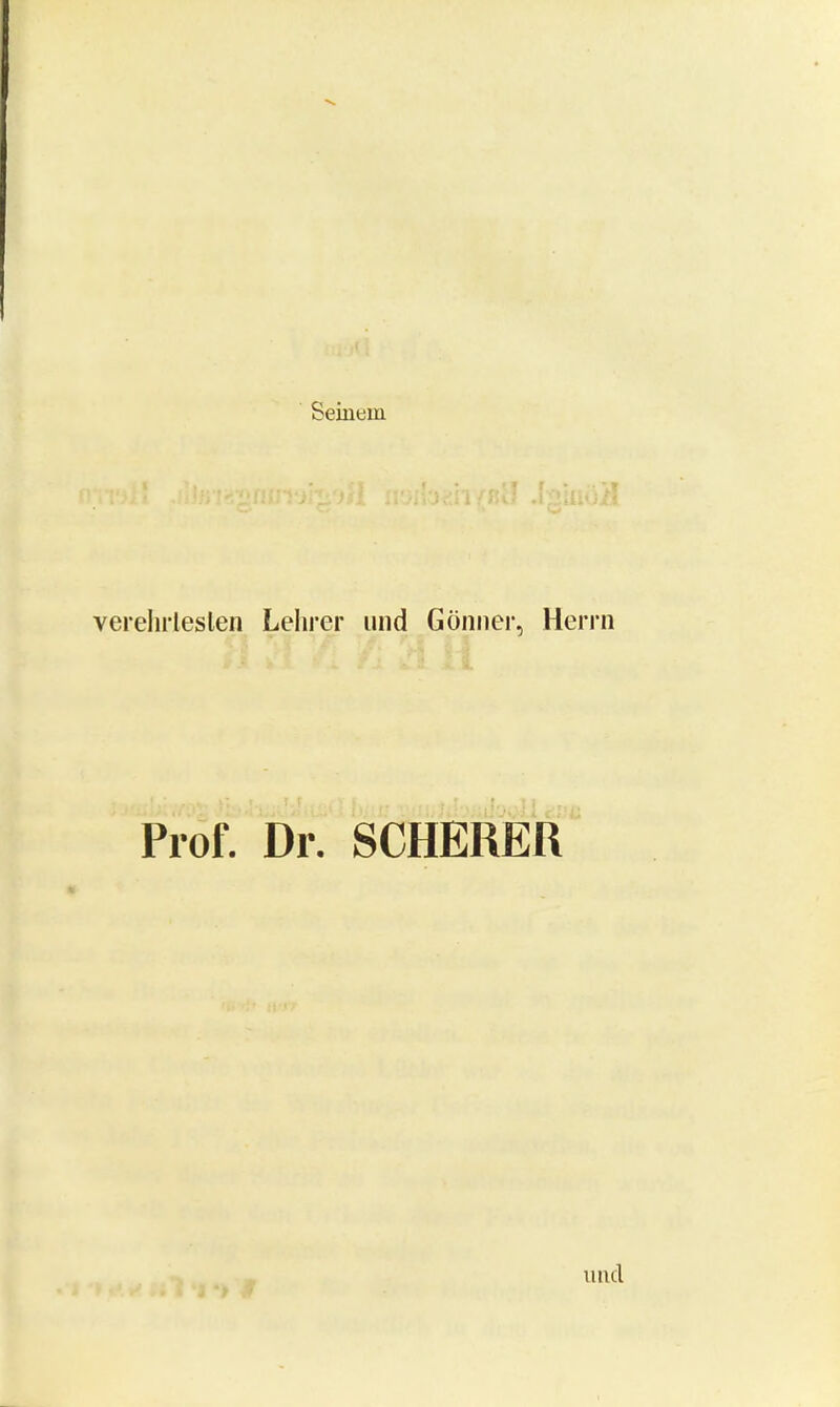 Seinem vereintesten Lehrer und Gönner, Herrn Prof. Dr. SCHERER und