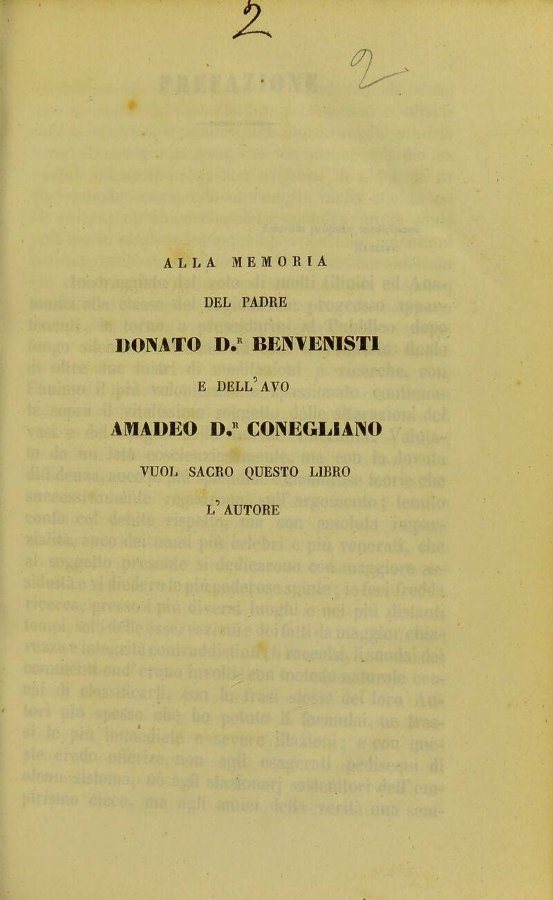 <7. ALLA MEMORIA DEL PADRE DONATO D.R BEN VENISTI E DELL'AVO AMADEO D.R CONEGLIANO VUOL SACRO QUESTO LIBRO l' AUTORE