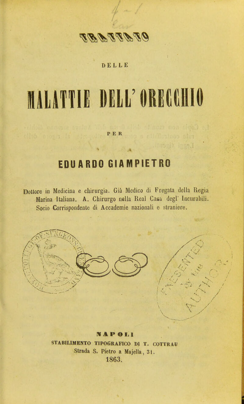 DELLE HlLlTTie DELL'DRIillIlHIO PER ^ .A EDUARDO GIAMPIETRO Dottore in Medicina e chirurgia. Già Medico di Fregata della Regia Marina Italiana. A. Chirurgo nella Real Casa degl' Incurabili. Socio Corrispondente di Accademie nazionali e straniere. N AP Olii STABILIMENTO TIPOGRAFICO DI T. COTTRAD Strada S. Pietro a Majella, 31. 1863.