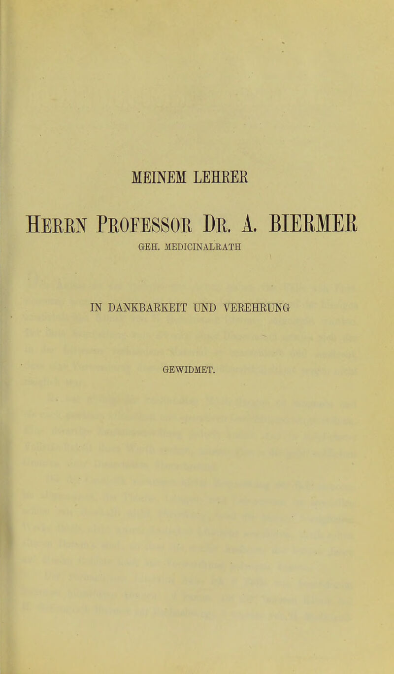 MEINEM LEHEEE Heren Professor Dr, A. BIEEMEß GEH. MEDICINALRATH 1 IN DANKBARI^EIT UND VEREHRUNG GEWIDMET.