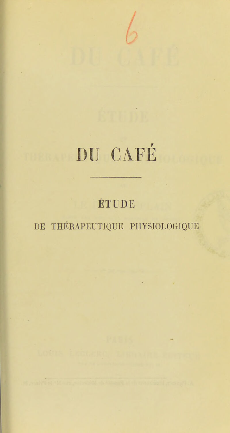 DU CAFE ÉTUDE DE THÉRAPEUTIQUE PHYSIOLOGIQUE