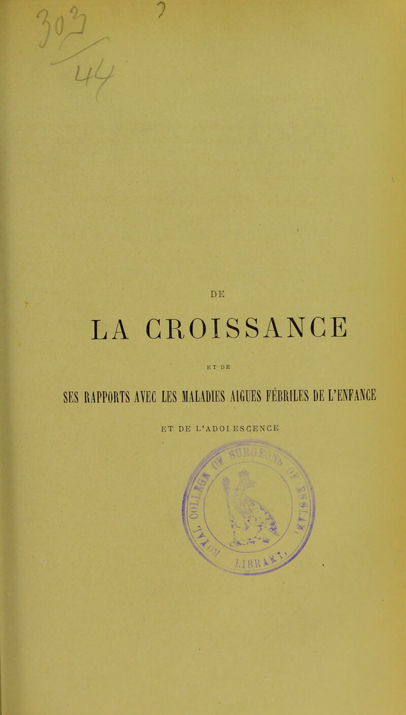 I) J 1 uu LA CROISSANCE ET DE SES RAPPORTS AVEC LES MALADIES AIGUËS FÉBRILES DE L'ENFANCE HT DE L'ADOI ESGENGE