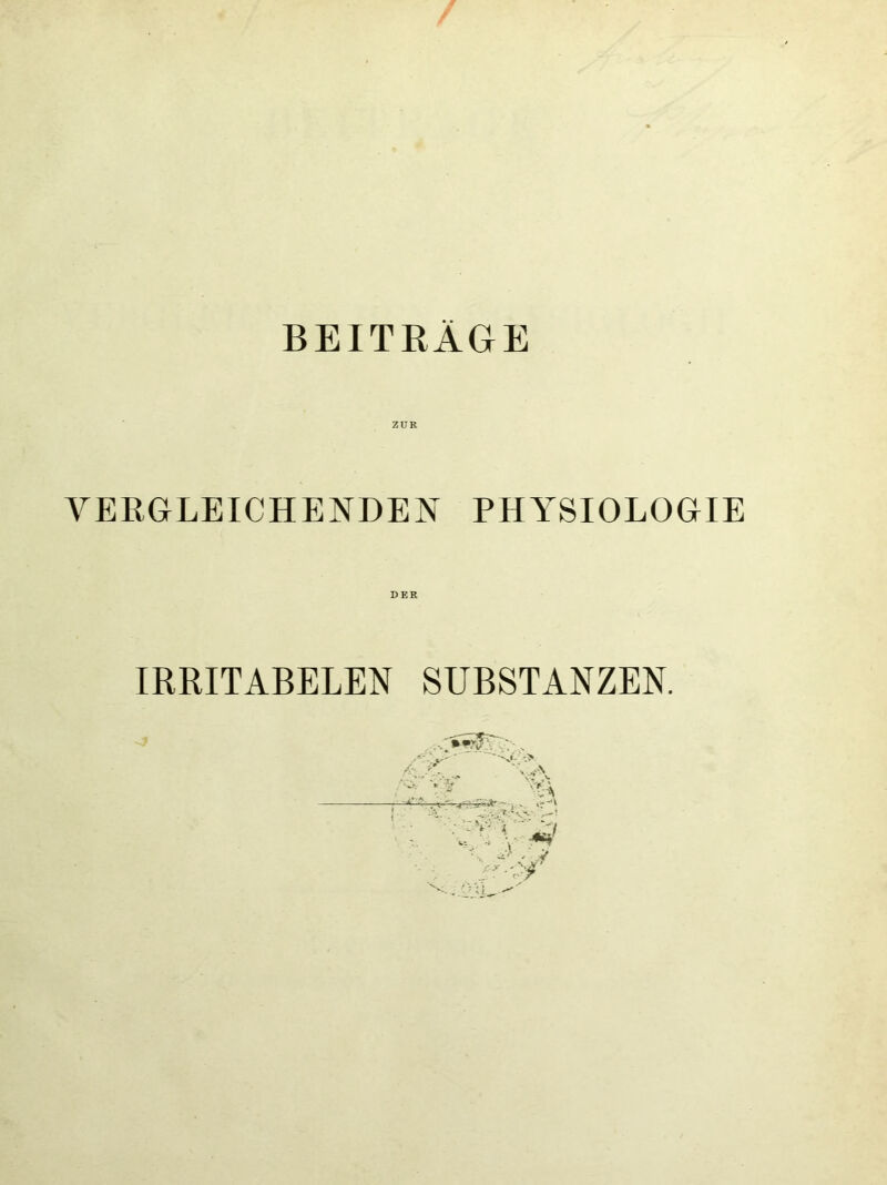 BEITRÄGE ZUR VERGLEICHENDEN PHYSIOLOGIE DER IRRITABELEN SUBSTANZEN.