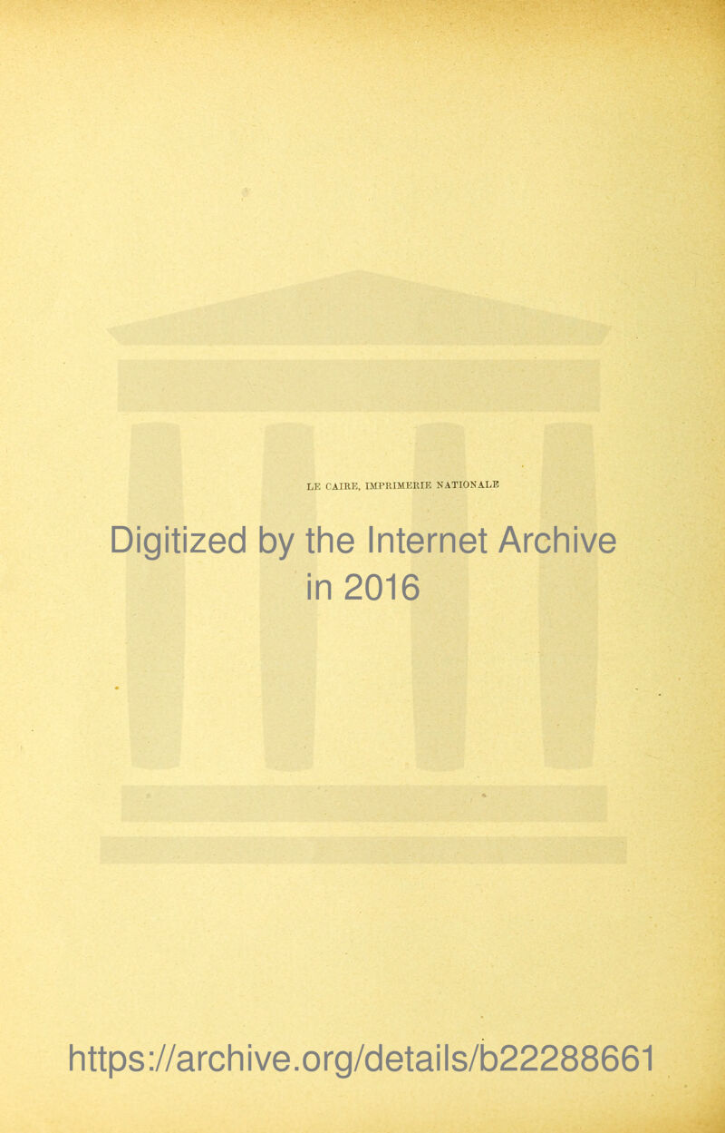 LE CAIRE, IMPRIMERIE NATIONALS Digitized by the Internet Archive in 2016 https://archive.org/details/b22288661