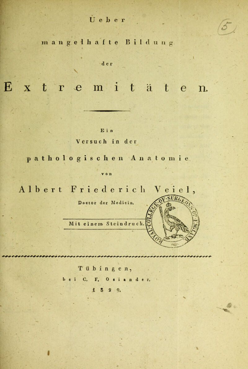 Leber mangelhafte B i 1 d 11 n g der \ Ex tremitäten. E i n Versuch in cler pathologischen Anato m i e V O 11 Albert Frieder ich Yeiel, / Tübingen, bei C, F, Osiander, l 8 2 9* Y Y*