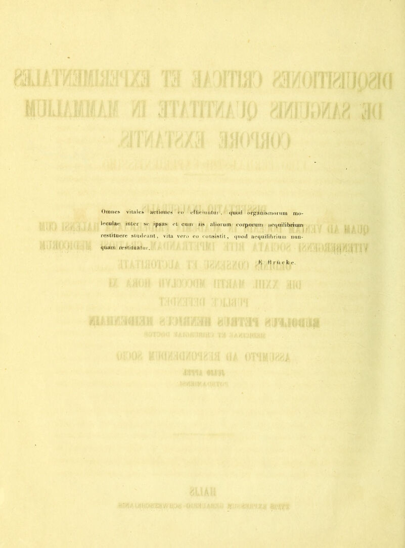 Omnes vitales actioiies «*«> efficiuntui . cjulxl orgaiiisirionini nui- leculae inter se ipsas efc cmn iis aliorum eorporum aetpiilibriuirv i' restituere stmleant, vita vero eo consistit, quod aequilibrium min- quam restitualm. K. Brückte. ■i. i ;:i .j i i.; j - ; <