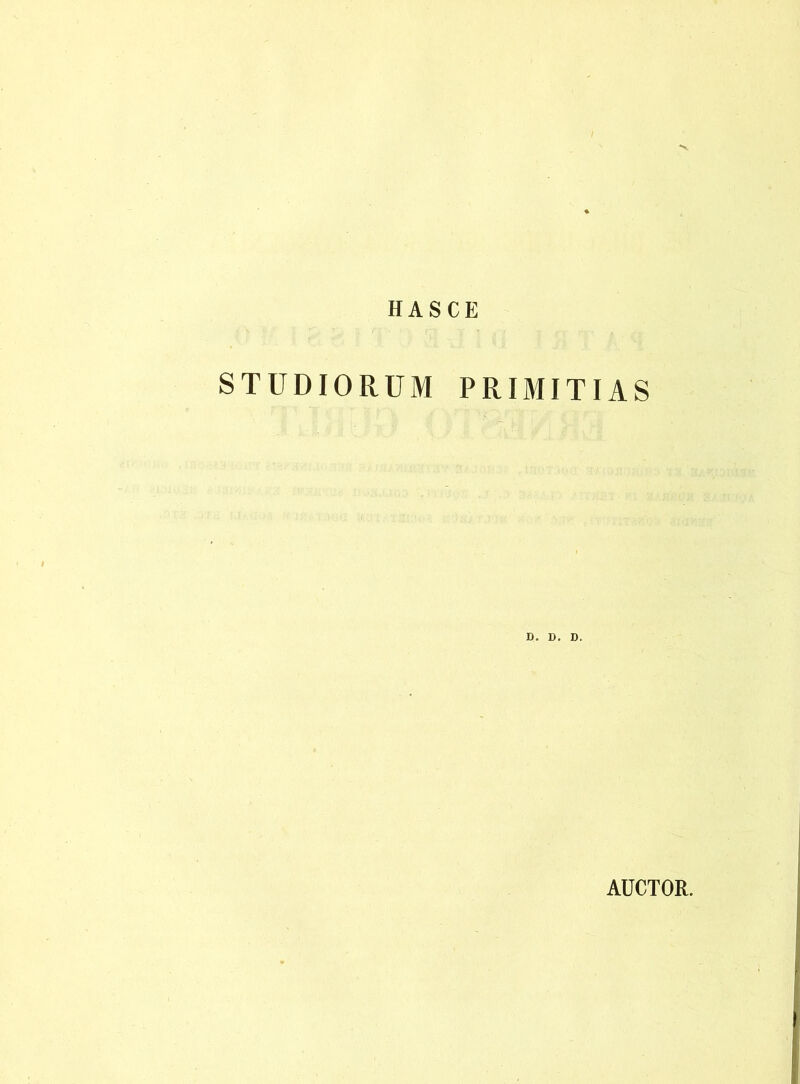 HASCE STUDIORUM PRIMITIAS D. D. D. AUCTOR.