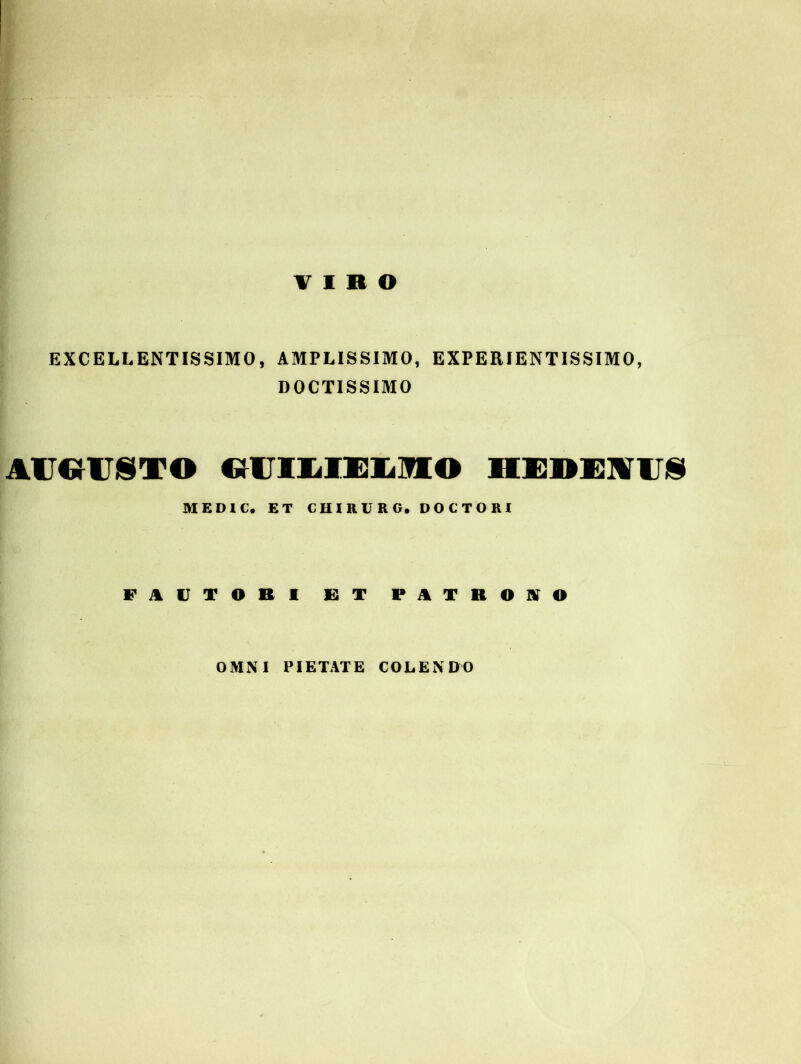 VIRO EXCELLENTISSIMO, AMPLISSIMO, EXPERIENTISSIMO, DOCTISSIMO AUGUSTO «UILIELIOEO HE»EWU§ MEDIC. ET CHIRURG. DOCTORI FAETORI ET PATRONO OMNI PIETATE COLENDO