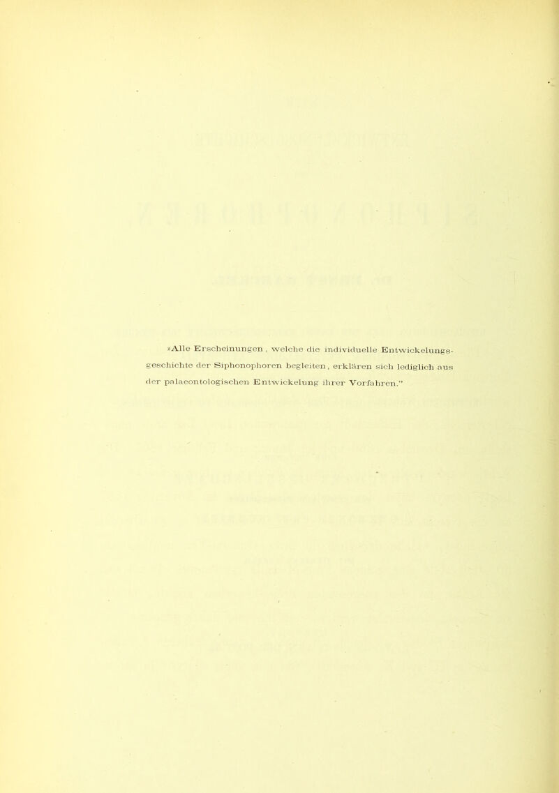 »Alle Erscheinungen , welche die individuelle Entwickelungs- geschichte der Siphonophoren begleiten, erklären sich lediglich aus der palaeontologischen Entwickelung ihrer Vorfahren.”