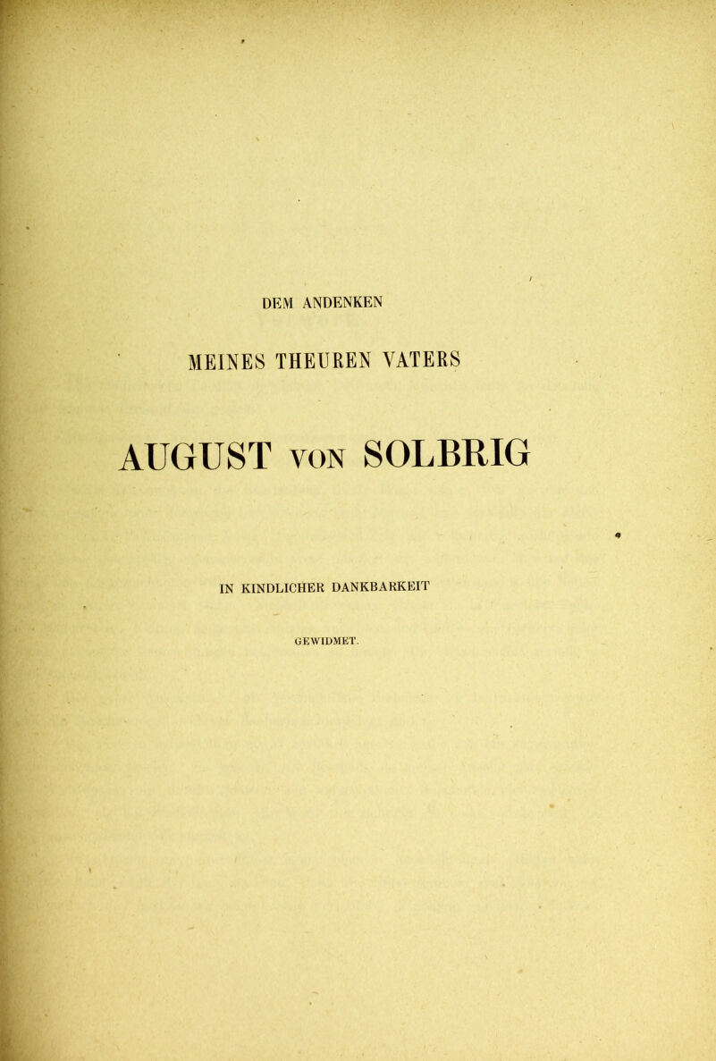 DEM ANDENKEN MEINES THEUREN VATERS AUGUST von SOLBRIG IN KINDLICHER DANKBARKEIT GEWIDMET.